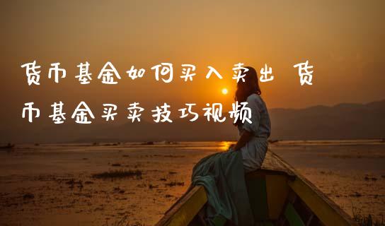货币基金如何买入卖出 货币基金买卖技巧视频