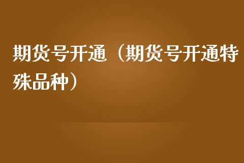 期货号开通（期货号开通特殊品种）