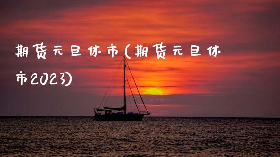 期货元旦休市(期货元旦休市2023)