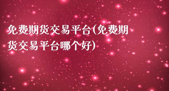 免费期货交易平台(免费期货交易平台哪个好)