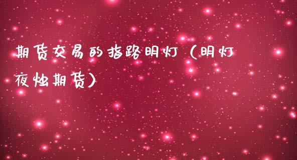 期货交易的指路明灯（明灯夜烛期货）