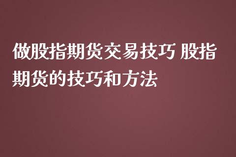 做股指期货交易技巧 股指期货的技巧和方法