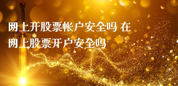 网上开股票帐户安全吗 在网上股票开户安全吗