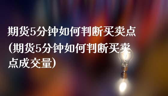 期货5分钟如何判断买卖点(期货5分钟如何判断买卖点成交量)_保险理财_第1张_宇龙理财网 期货5分钟如何判断买卖点(期货5分钟如何判断买卖点成交量)_https://www.dglong8.com_保险理财_第1张