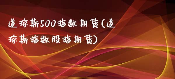 道琼斯500指数期货(道琼斯指数股指期货)_期货理财_第1张_宇龙理财网 道琼斯500指数期货(道琼斯指数股指期货)_https://www.dglong8.com_期货理财_第1张