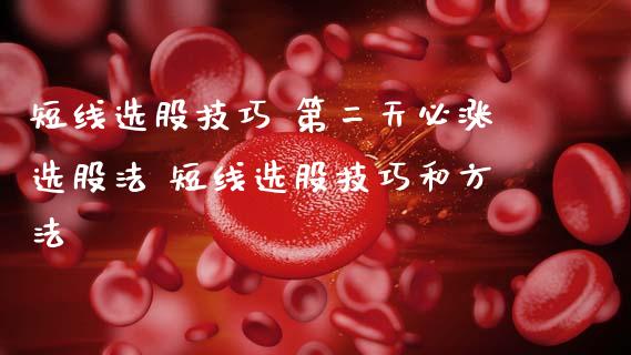 短线选股技巧 第二天必涨选股法 短线选股技巧和方法