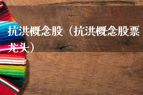 抗洪概念股（抗洪概念股票龙头）