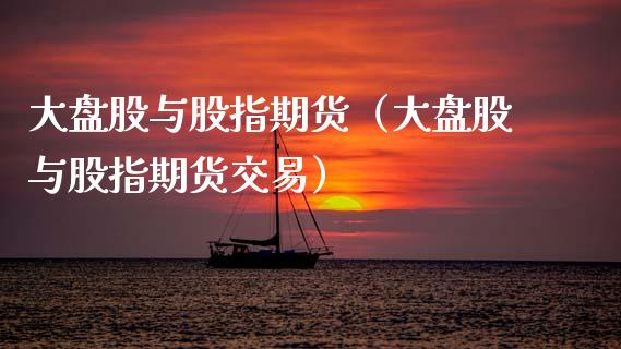 大盘股与股指期货（大盘股与股指期货交易）