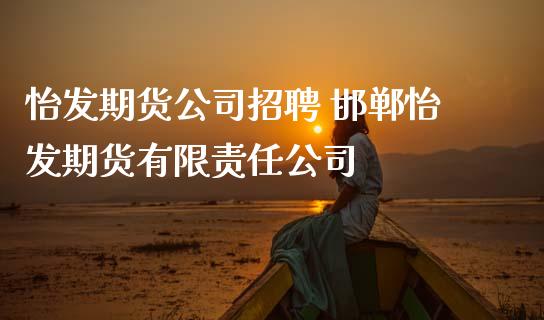 怡发期货公司招聘 邯郸怡发期货有限责任公司