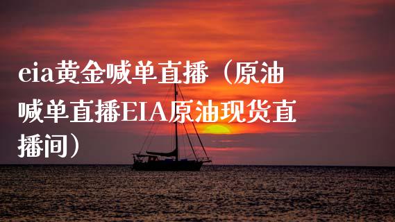 eia黄金喊单直播（原油喊单直播EIA原油现货直播间）