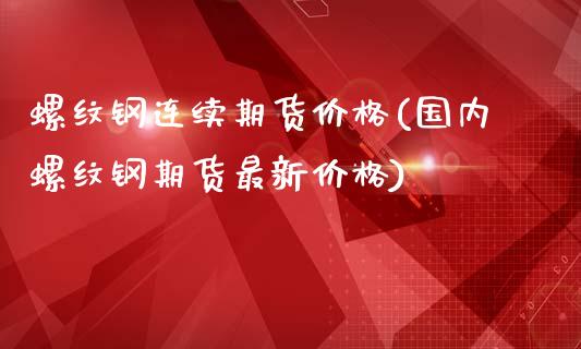 螺纹钢连续期货价格(国内螺纹钢期货最新价格)_期货理财_第1张_宇龙理财网 螺纹钢连续期货价格(国内螺纹钢期货最新价格)_https://www.dglong8.com_期货理财_第1张