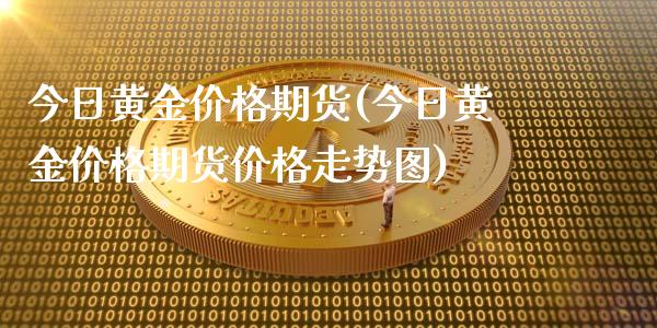 今日黄金价格期货(今日黄金价格期货价格走势图)