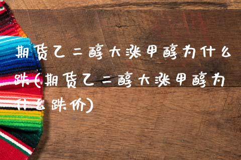 期货乙二醇大涨甲醇为什么跌(期货乙二醇大涨甲醇为什么跌价)