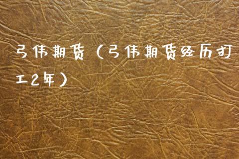 弓伟期货（弓伟期货经历打工2年）