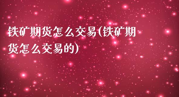 铁矿期货怎么交易(铁矿期货怎么交易的)