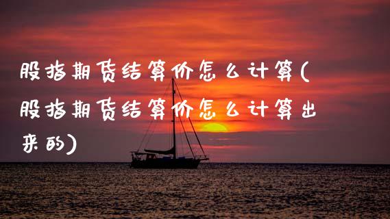 股指期货结算价怎么计算(股指期货结算价怎么计算出来的)