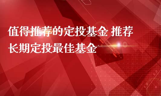 值得推荐的定投基金 推荐长期定投最佳基金