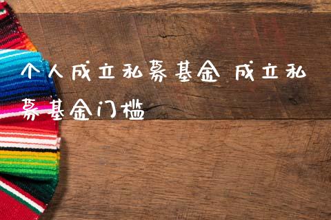 个人成立私募基金 成立私募基金门槛