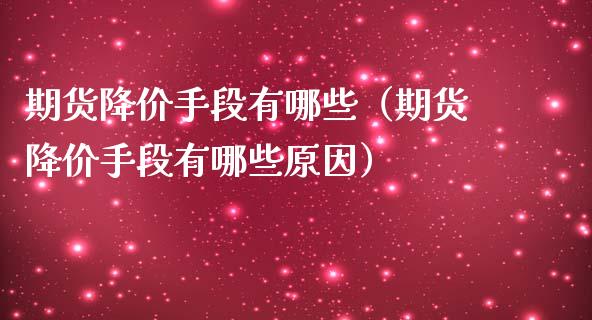 期货降价手段有哪些（期货降价手段有哪些原因）