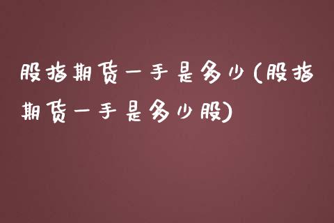 股指期货一手是多少(股指期货一手是多少股)