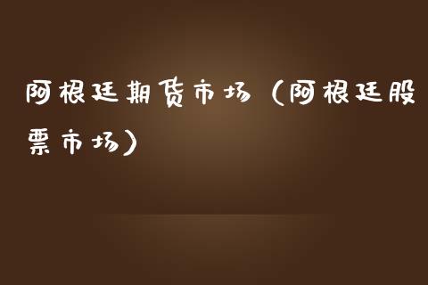 阿根廷期货市场（阿根廷股票市场）