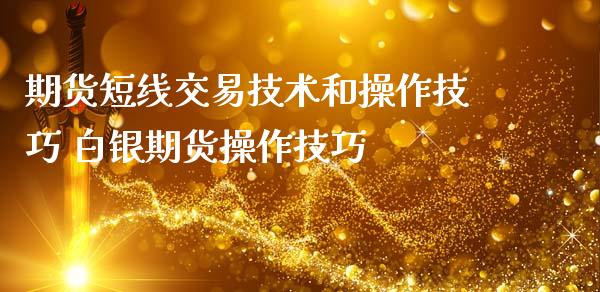 期货短线交易技术和操作技巧 白银期货操作技巧