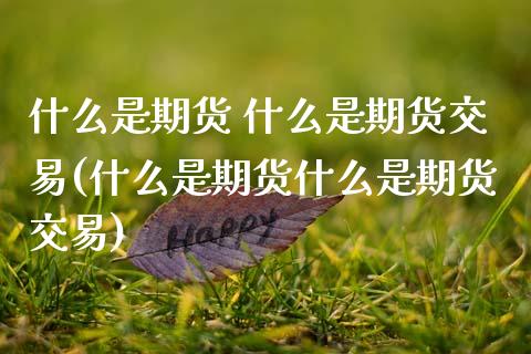 什么是期货 什么是期货交易(什么是期货什么是期货交易)