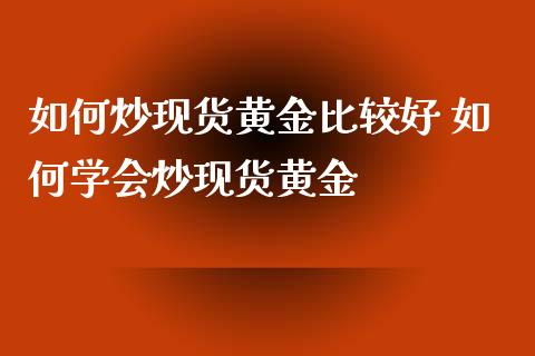 如何炒现货黄金比较好 如何学会炒现货黄金