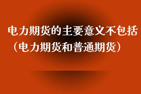 电力期货的主要意义不包括（电力期货和普通期货）