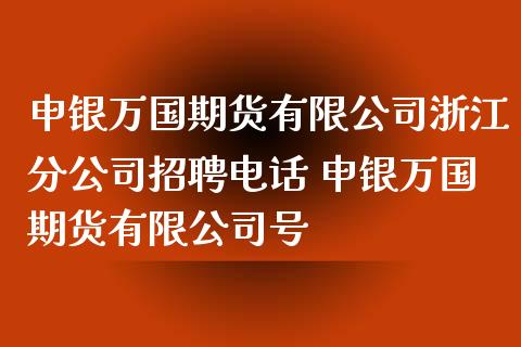 申银万国期货有限公司浙江分公司招聘电话 申银万国期货有限公司号