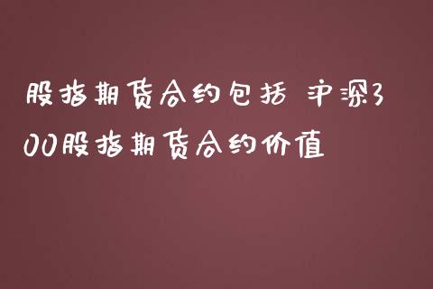 股指期货合约包括 沪深300股指期货合约价值