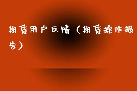 期货用户反馈（期货操作报告）