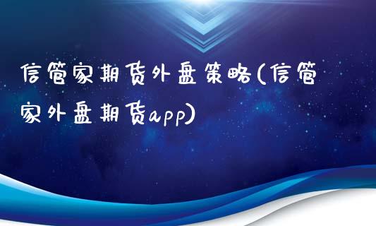 信管家期货外盘策略(信管家外盘期货app)
