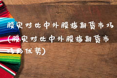 股灾对比中外股指期货市场(股灾对比中外股指期货市场的优势)