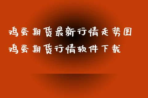 鸡蛋期货最新行情走势图 鸡蛋期货行情软件下载