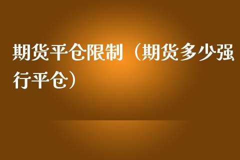 期货平仓限制（期货多少强行平仓）