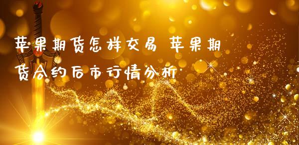 苹果期货怎样交易 苹果期货合约后市行情分析
