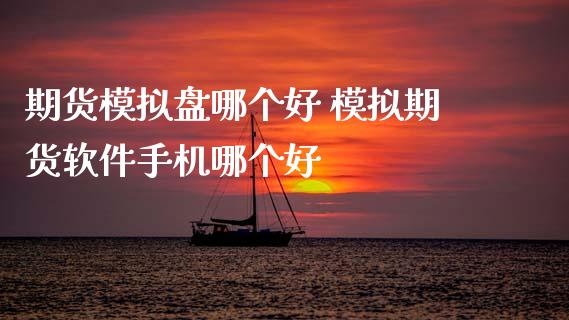 期货模拟盘哪个好 模拟期货软件手机哪个好