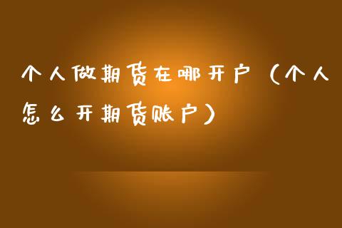 个人做期货在哪开户（个人怎么开期货账户）