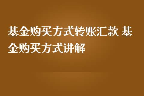 基金购买方式转账汇款 基金购买方式讲解