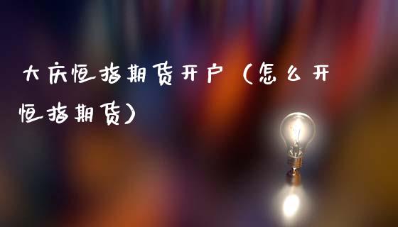 大庆恒指期货开户（怎么开恒指期货）