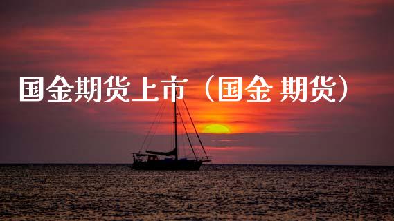 国金期货上市（国金 期货）