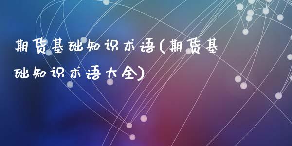 期货基础知识术语(期货基础知识术语大全)