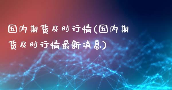 国内期货及时行情(国内期货及时行情最新消息)