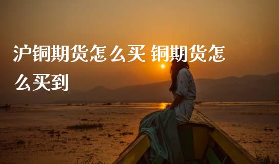 沪铜期货怎么买 铜期货怎么买到