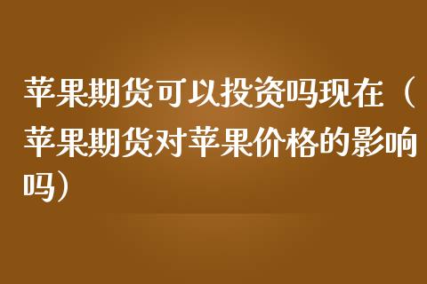 苹果期货可以投资吗现在（苹果期货对苹果价格的影响吗）