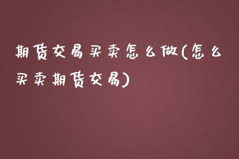 期货交易买卖怎么做(怎么买卖期货交易)