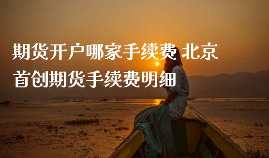 期货开户哪家手续费 首创期货手续费明细