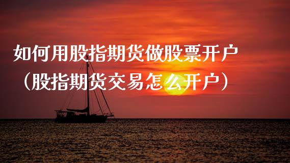 如何用股指期货做股票开户（股指期货交易怎么开户）