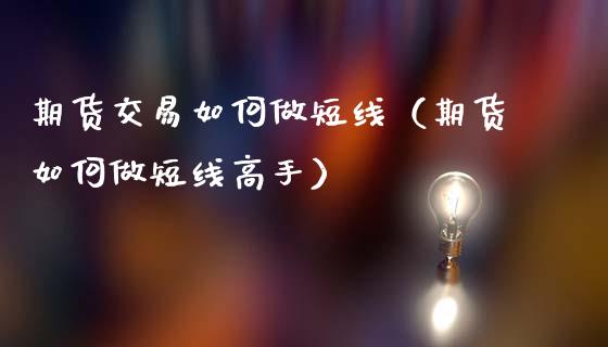 期货交易如何做短线（期货如何做短线高手）